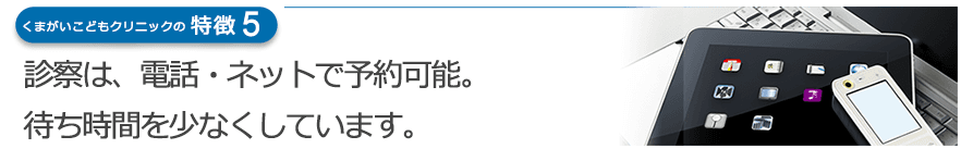 診察は、電話・ネットで予約可能。待ち時間を少なくしています。